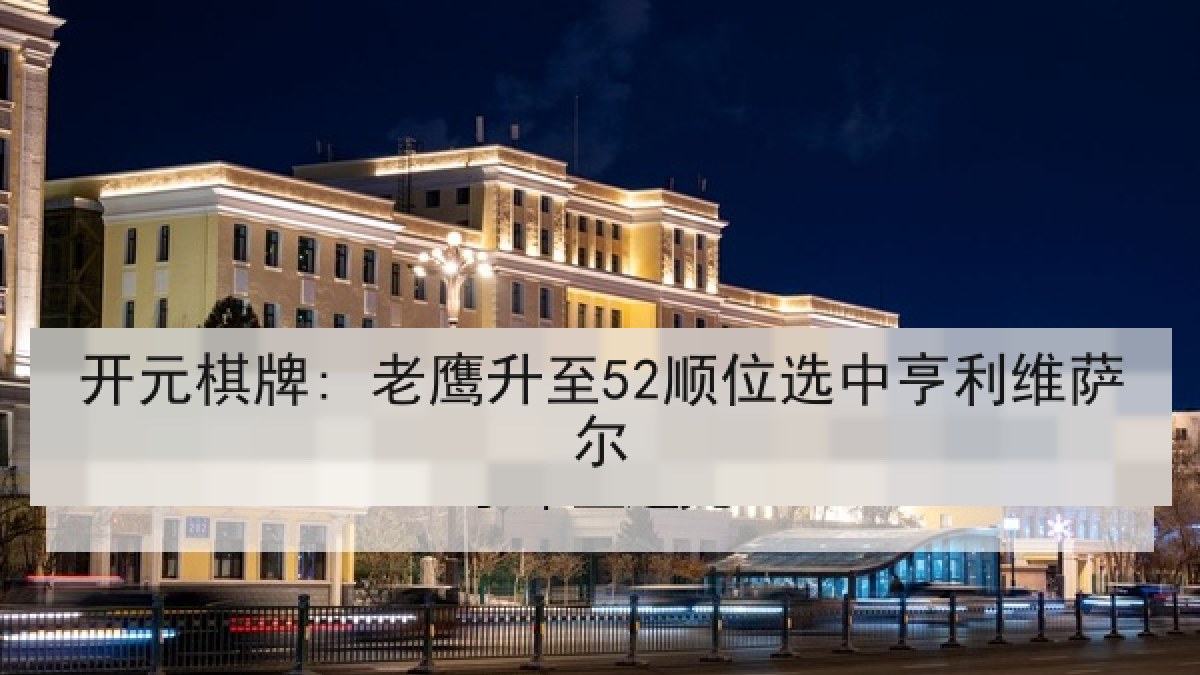 开元棋牌: 老鹰升至52顺位选中亨利维萨尔
