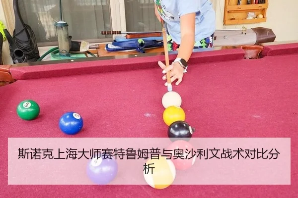 斯诺克上海大师赛特鲁姆普与奥沙利文战术对比分析