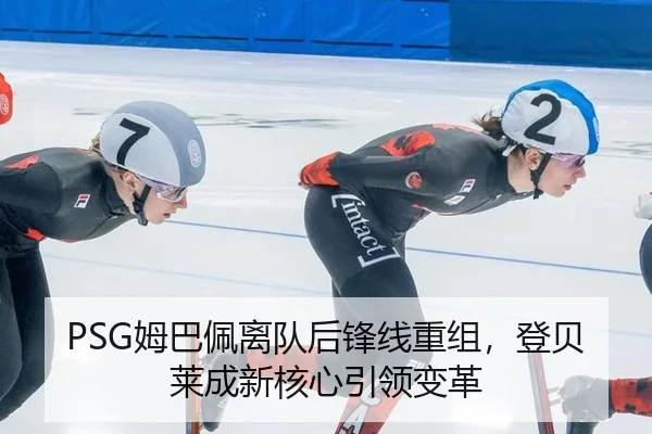 PSG姆巴佩离队后锋线重组，登贝莱成新核心引领变革