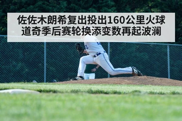 佐佐木朗希复出投出160公里火球 道奇季后赛轮换添变数再起波澜