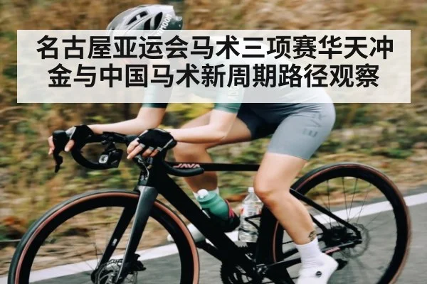 名古屋亚运会马术三项赛华天冲金与中国马术新周期路径观察